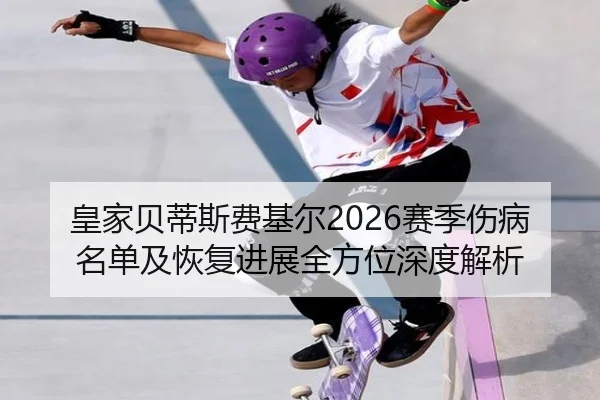 皇家贝蒂斯费基尔2026赛季伤病名单及恢复进展全方位深度解析