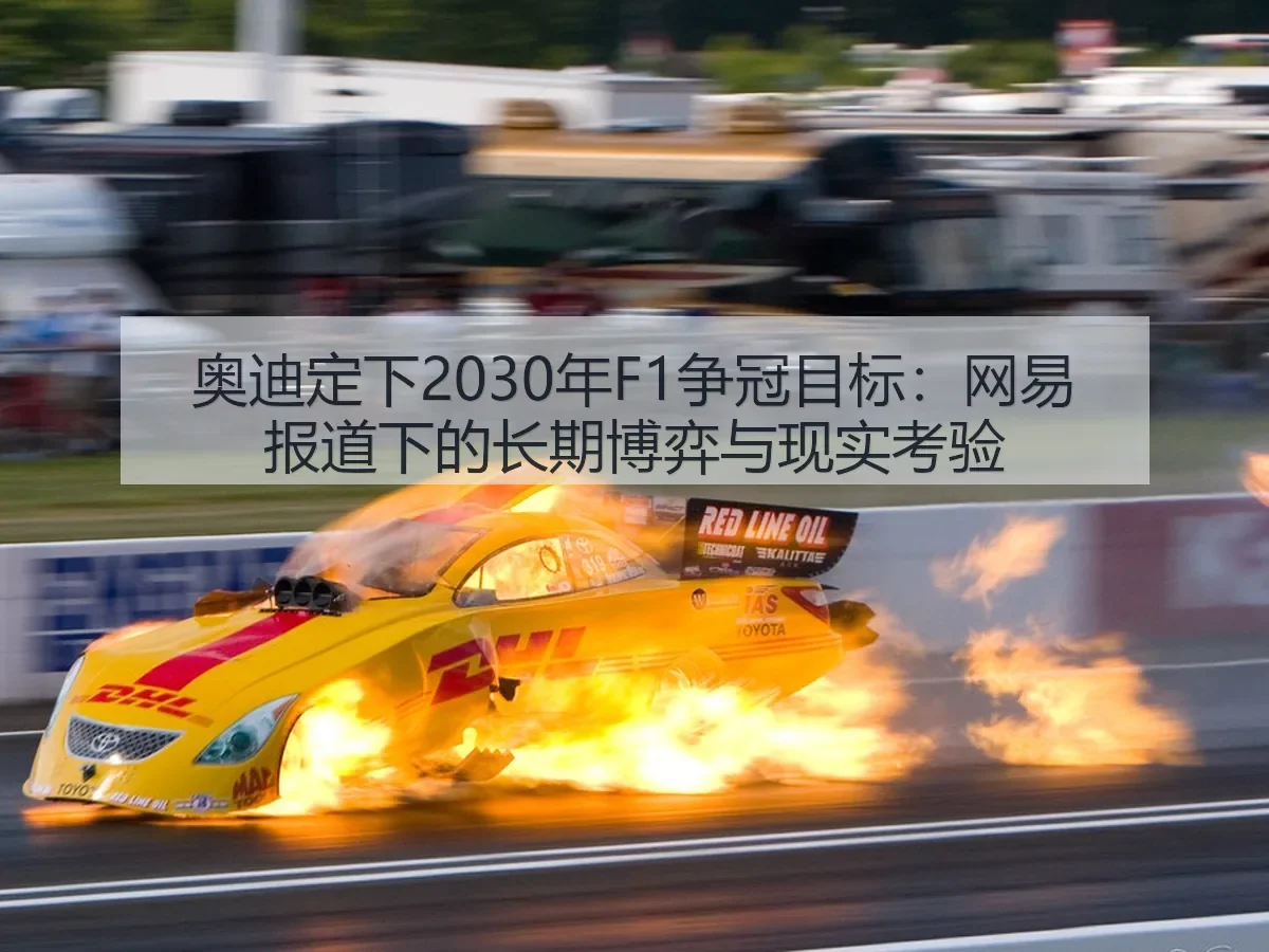 奥迪定下2030年F1争冠目标：下的长期博弈与现实考验